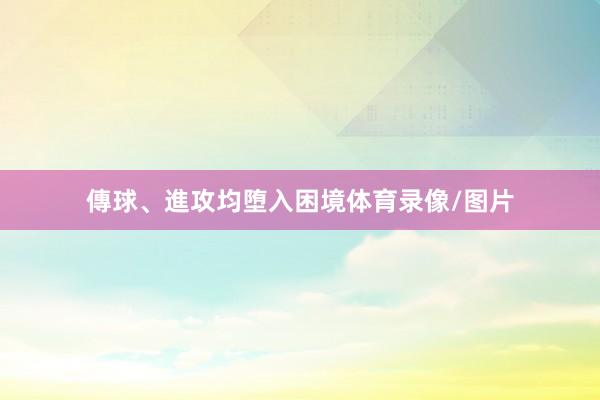 傳球、進攻均堕入困境体育录像/图片