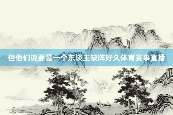 但他们说要是一个东谈主缺阵好久体育赛事直播