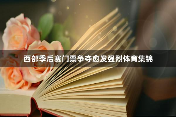 西部季后赛门票争夺愈发强烈体育集锦