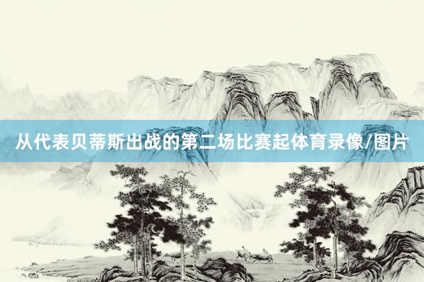 从代表贝蒂斯出战的第二场比赛起体育录像/图片