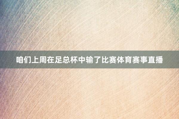 咱们上周在足总杯中输了比赛体育赛事直播