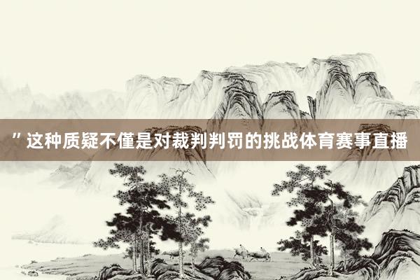 ”这种质疑不僅是对裁判判罚的挑战体育赛事直播
