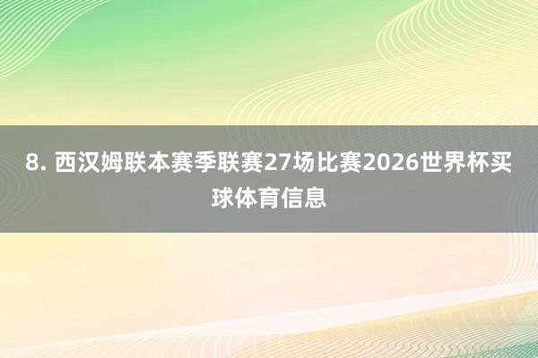 8. 西汉姆联本赛季联赛27场比赛2026世界杯买球体育信息