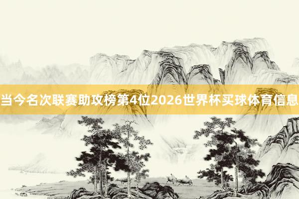当今名次联赛助攻榜第4位2026世界杯买球体育信息