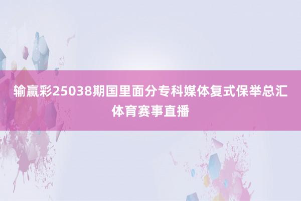 输赢彩25038期国里面分专科媒体复式保举总汇体育赛事直播