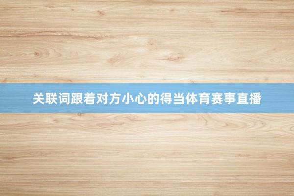 关联词跟着对方小心的得当体育赛事直播