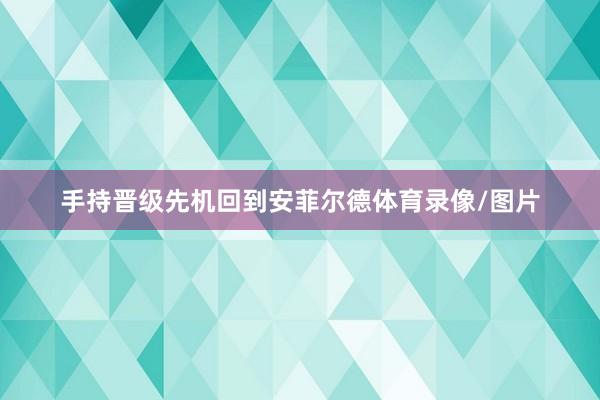 手持晋级先机回到安菲尔德体育录像/图片