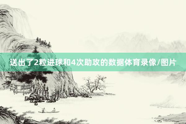 送出了2粒进球和4次助攻的数据体育录像/图片