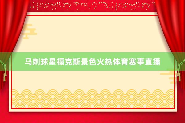 马刺球星福克斯景色火热体育赛事直播