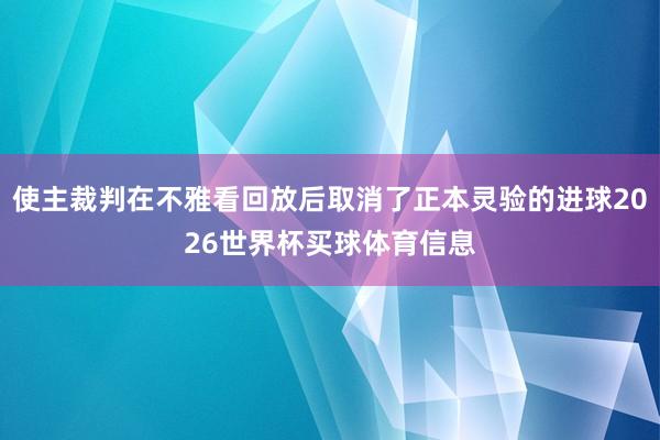 使主裁判在不雅看回放后取消了正本灵验的进球2026世界杯买球体育信息