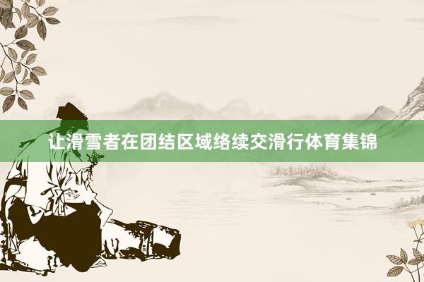 让滑雪者在团结区域络续交滑行体育集锦