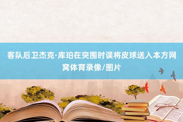 客队后卫杰克·库珀在突围时误将皮球送入本方网窝体育录像/图片
