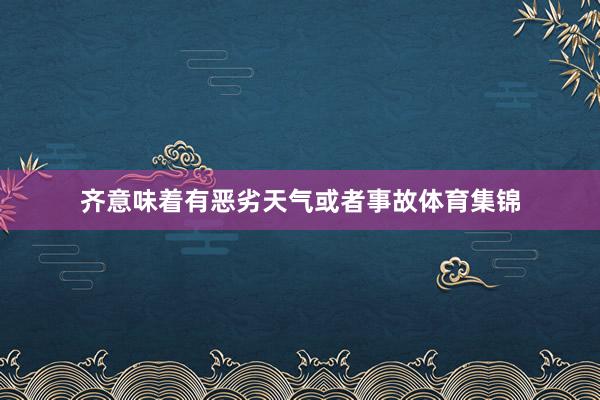 齐意味着有恶劣天气或者事故体育集锦
