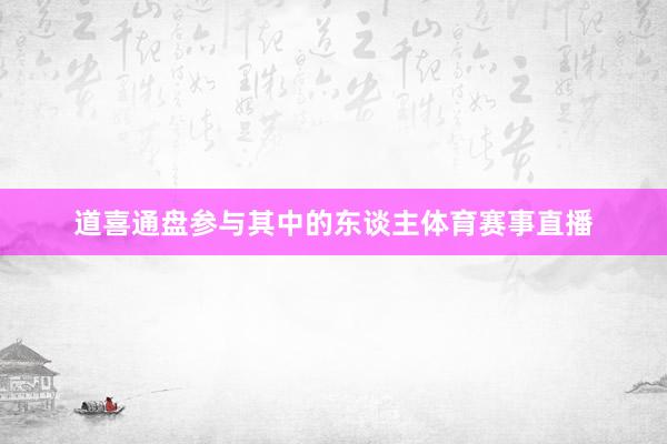 道喜通盘参与其中的东谈主体育赛事直播