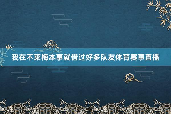 我在不莱梅本事就借过好多队友体育赛事直播