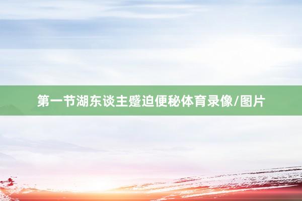 第一节湖东谈主蹙迫便秘体育录像/图片
