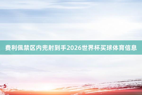 费利佩禁区内兜射到手2026世界杯买球体育信息