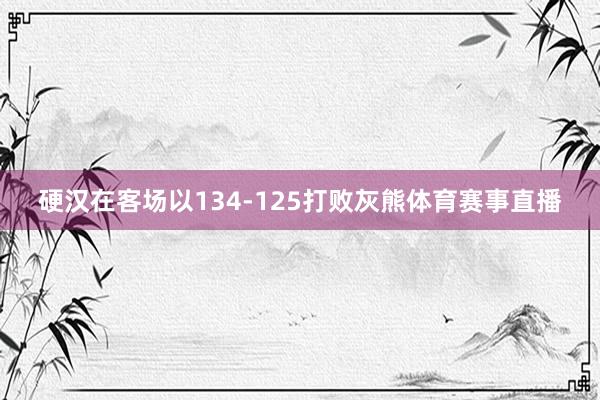 硬汉在客场以134-125打败灰熊体育赛事直播