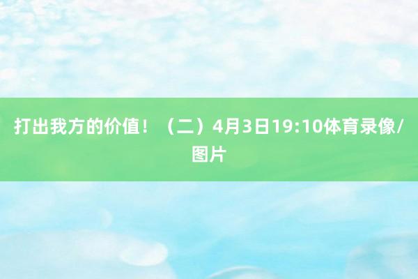 打出我方的价值!(二)4月3日19:10体育录像/图片