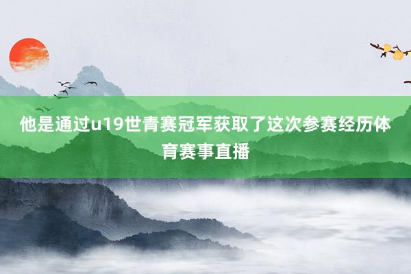 他是通过u19世青赛冠军获取了这次参赛经历体育赛事直播