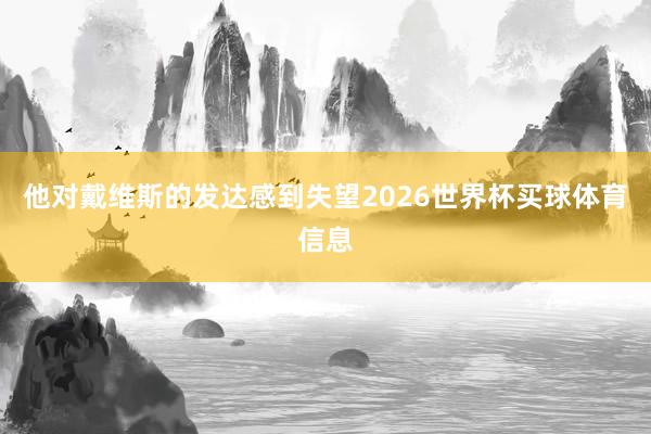 他对戴维斯的发达感到失望2026世界杯买球体育信息