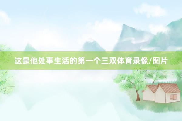 这是他处事生活的第一个三双体育录像/图片