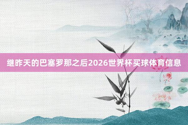 继昨天的巴塞罗那之后2026世界杯买球体育信息