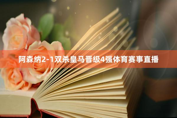 阿森纳2-1双杀皇马晋级4强体育赛事直播