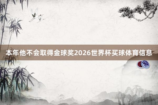 本年他不会取得金球奖2026世界杯买球体育信息
