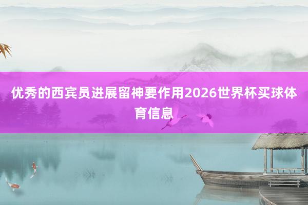 优秀的西宾员进展留神要作用2026世界杯买球体育信息