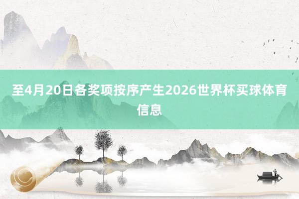 至4月20日各奖项按序产生2026世界杯买球体育信息