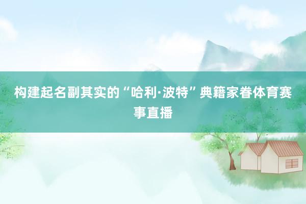 构建起名副其实的“哈利·波特”典籍家眷体育赛事直播