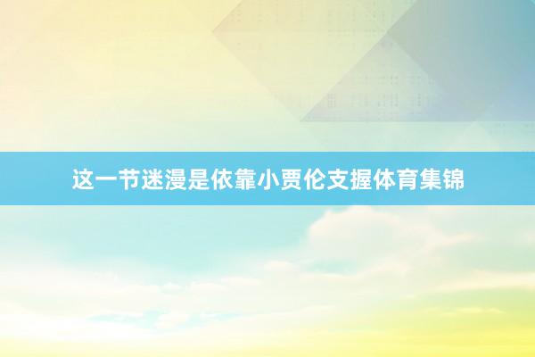 这一节迷漫是依靠小贾伦支握体育集锦
