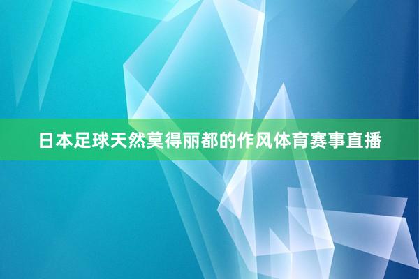日本足球天然莫得丽都的作风体育赛事直播