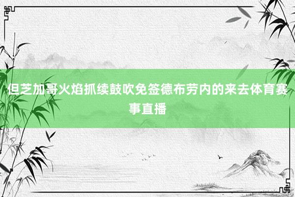 但芝加哥火焰抓续鼓吹免签德布劳内的来去体育赛事直播