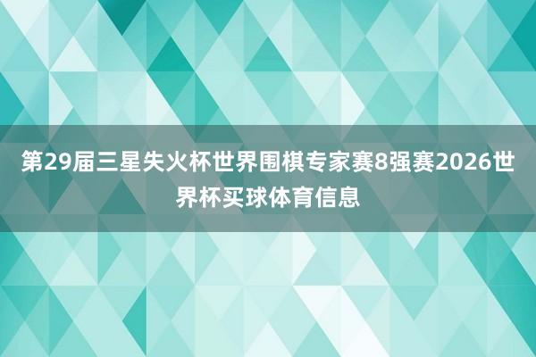 第29届三星失火杯世界围棋专家赛8强赛2026世界杯买球体育信息