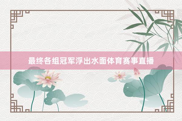 最终各组冠军浮出水面体育赛事直播