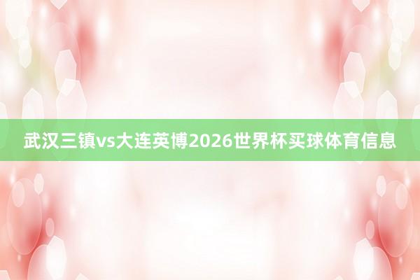 武汉三镇vs大连英博2026世界杯买球体育信息