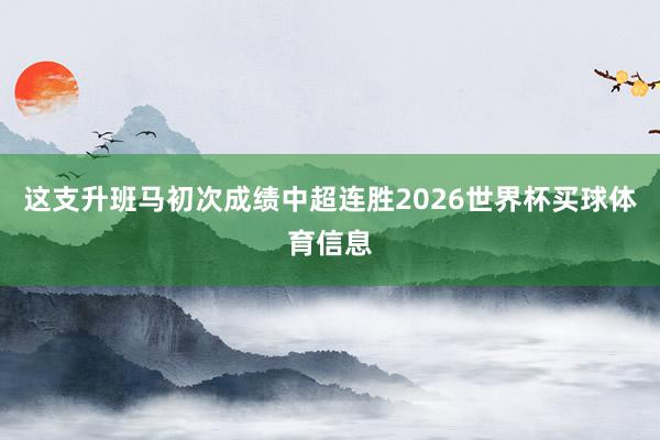 这支升班马初次成绩中超连胜2026世界杯买球体育信息