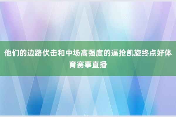 他们的边路伏击和中场高强度的逼抢凯旋终点好体育赛事直播