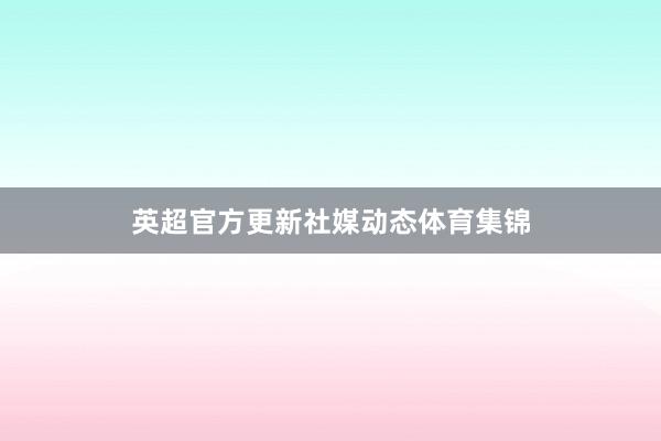 英超官方更新社媒动态体育集锦