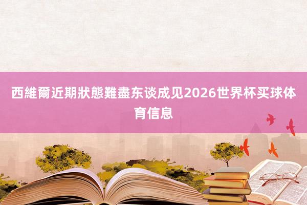 西維爾近期狀態難盡东谈成见2026世界杯买球体育信息
