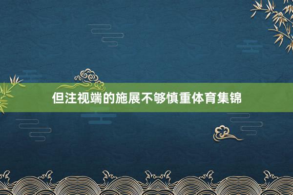 但注视端的施展不够慎重体育集锦