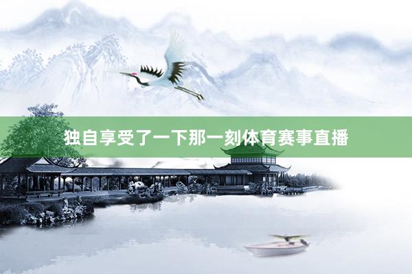独自享受了一下那一刻体育赛事直播