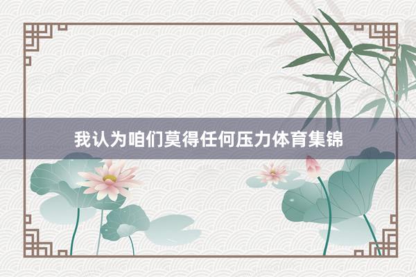 我认为咱们莫得任何压力体育集锦
