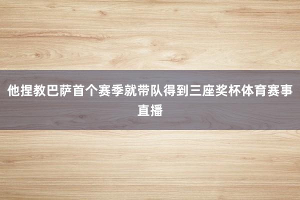 他捏教巴萨首个赛季就带队得到三座奖杯体育赛事直播