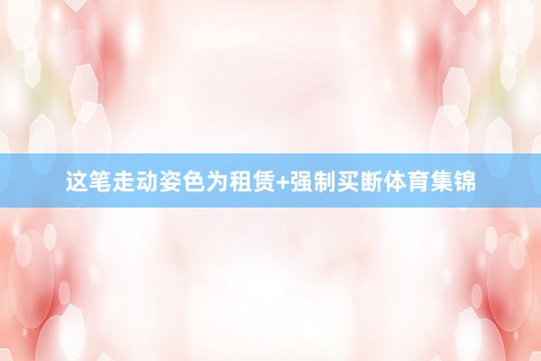 这笔走动姿色为租赁+强制买断体育集锦