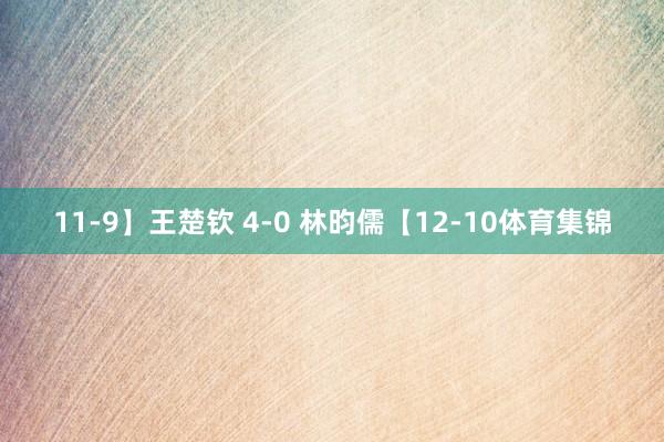11-9】王楚钦 4-0 林昀儒【12-10体育集锦