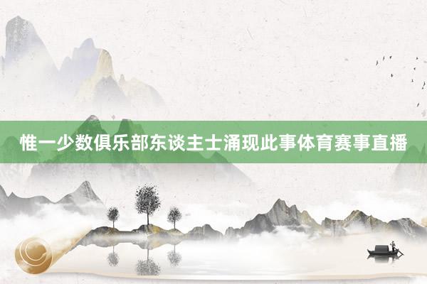 惟一少数俱乐部东谈主士涌现此事体育赛事直播