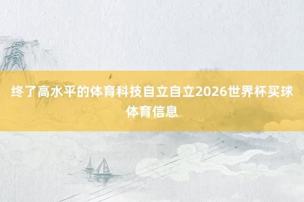 终了高水平的体育科技自立自立2026世界杯买球体育信息